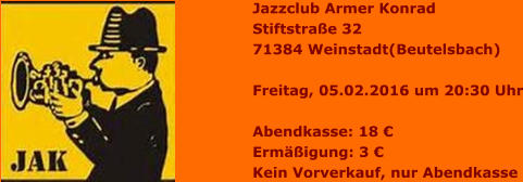 Jazzclub Armer Konrad Stiftstraße 32 71384 Weinstadt(Beutelsbach)  Freitag, 05.02.2016 um 20:30 Uhr  Abendkasse: 18 € Ermäßigung: 3 € Kein Vorverkauf, nur Abendkasse