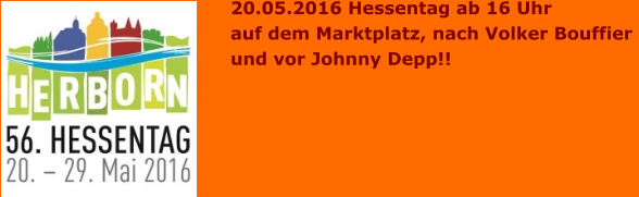 20.05.2016 Hessentag ab 16 Uhr auf dem Marktplatz, nach Volker Bouffier  und vor Johnny Depp!!